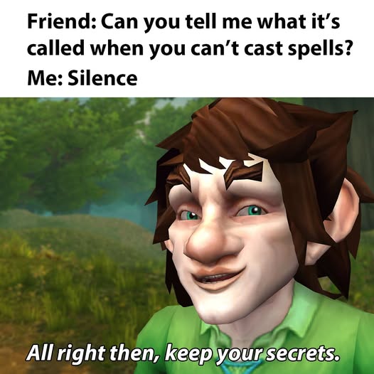 Friend : Can you tell me what it's called when you can't cast spells?
me : silence!

Image of a warcraft character saying : All right then, keep your secrets.

